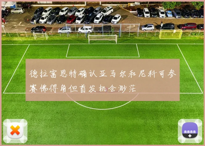 德拉富恩特确认亚马尔和尼科可参赛佛得角但首发机会渺茫