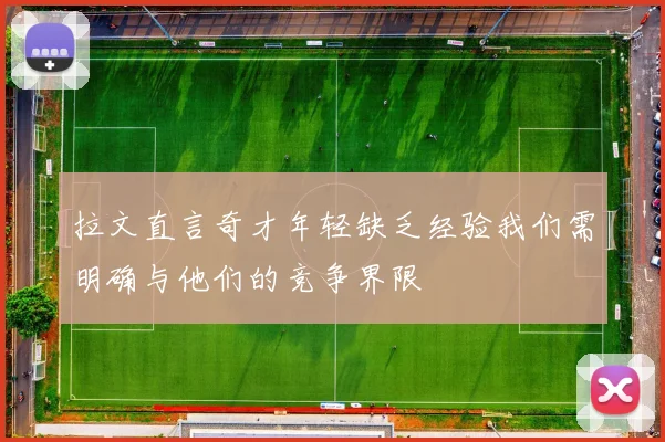 拉文直言奇才年轻缺乏经验我们需明确与他们的竞争界限