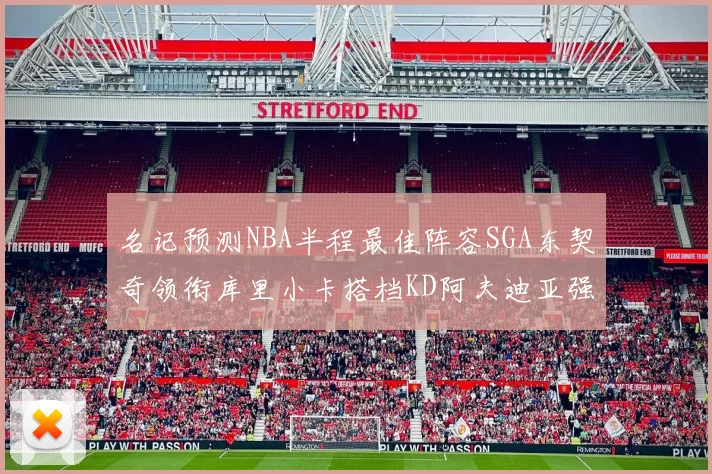 名记预测NBA半程最佳阵容SGA东契奇领衔库里小卡搭档KD阿夫迪亚强势入选