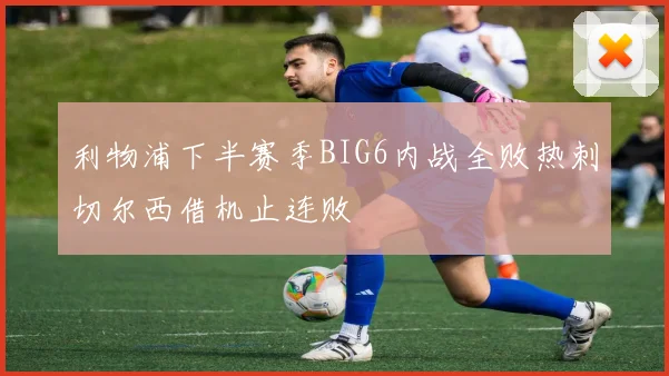 利物浦下半赛季BIG6内战全败热刺切尔西借机止连败