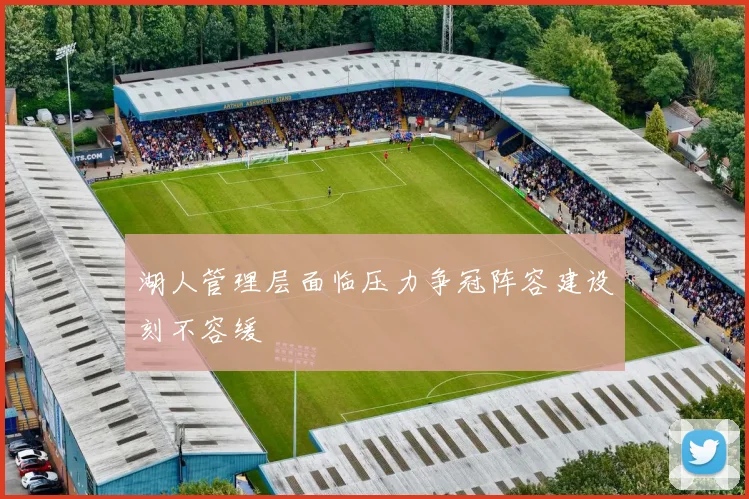 湖人管理层面临压力争冠阵容建设刻不容缓