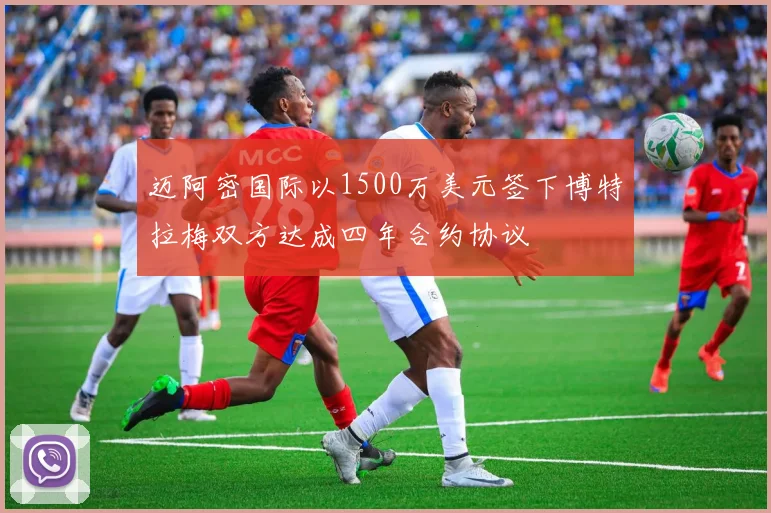 迈阿密国际以1500万美元签下博特拉梅双方达成四年合约协议