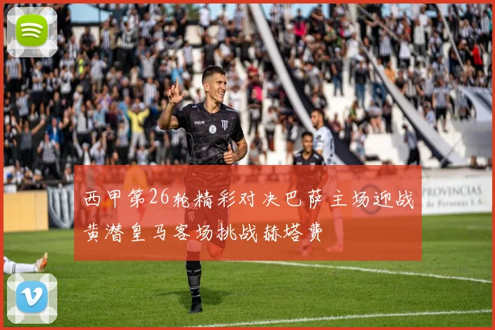 西甲第26轮精彩对决巴萨主场迎战黄潜皇马客场挑战赫塔费