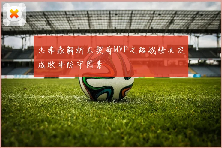 杰弗森解析东契奇MVP之路战绩决定成败非防守因素