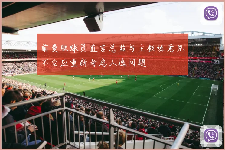 前曼联球员直言总监与主教练意见不合应重新考虑人选问题