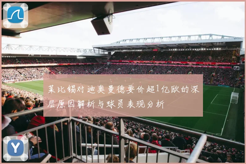 莱比锡对迪奥曼德要价超1亿欧的深层原因解析与球员表现分析