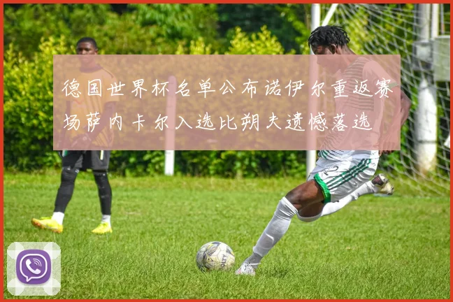 德国世界杯名单公布诺伊尔重返赛场萨内卡尔入选比朔夫遗憾落选