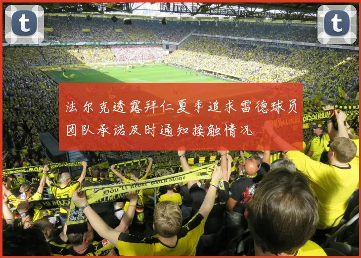 法尔克透露拜仁夏季追求雷德球员团队承诺及时通知接触情况