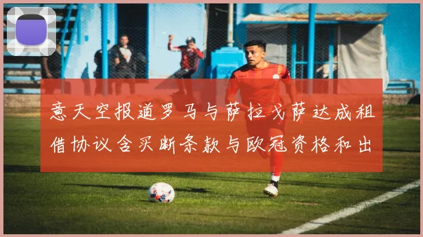 意天空报道罗马与萨拉戈萨达成租借协议含买断条款与欧冠资格和出场数挂钩